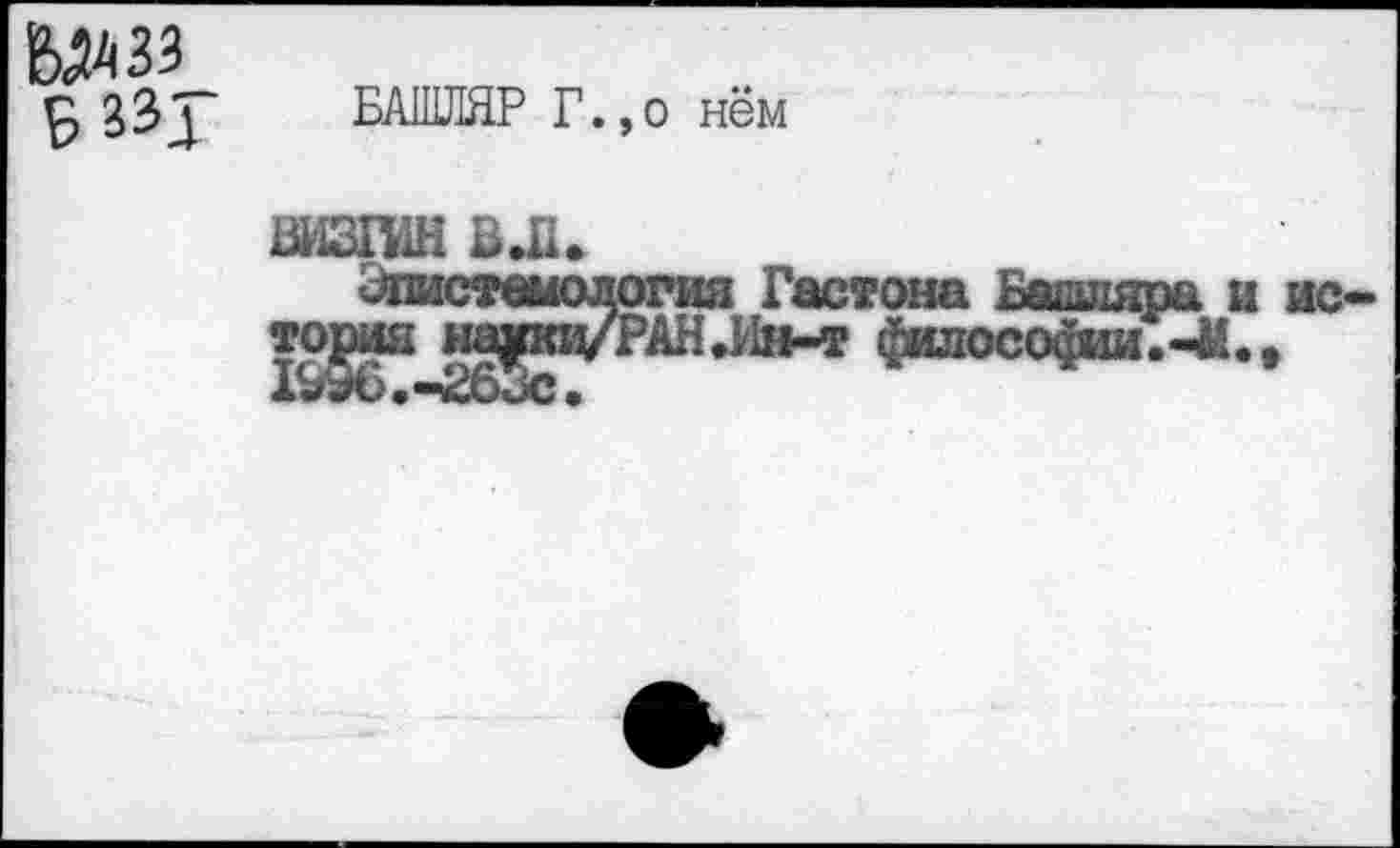 ﻿Мд 33
БАШЛЯРГ.,
ВИЗП1Н ВЛ.
о нём
л*ия Гастона Башвяра i эАН.Ин-т философии .^М